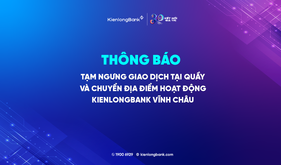 THÔNG BÁO TẠM NGƯNG GIAO DỊCH TẠI QUẦY VÀ CHUYỂN ĐỊA ĐIỂM HOẠT ĐỘNG KIENLONGBANK VĨNH CHÂU
